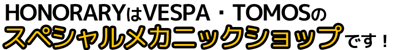 HONORARYはVESPA・TOMOSのスペシャルメカニックショップです！